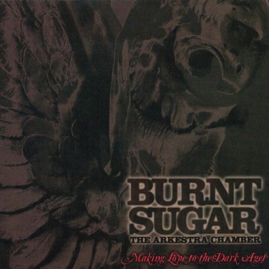 Burnt Sugar / The Arkestra Chamber  “Making Love to the Dark Ages”